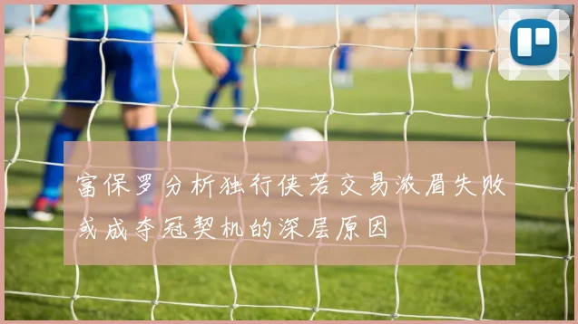 富保罗分析独行侠若交易浓眉失败或成夺冠契机的深层原因
