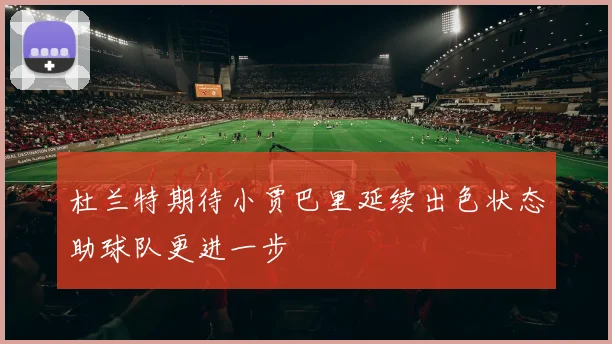 杜兰特期待小贾巴里延续出色状态助球队更进一步
