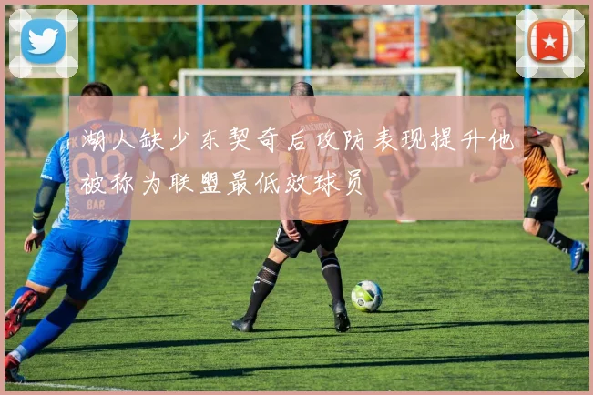 湖人缺少东契奇后攻防表现提升他被称为联盟最低效球员