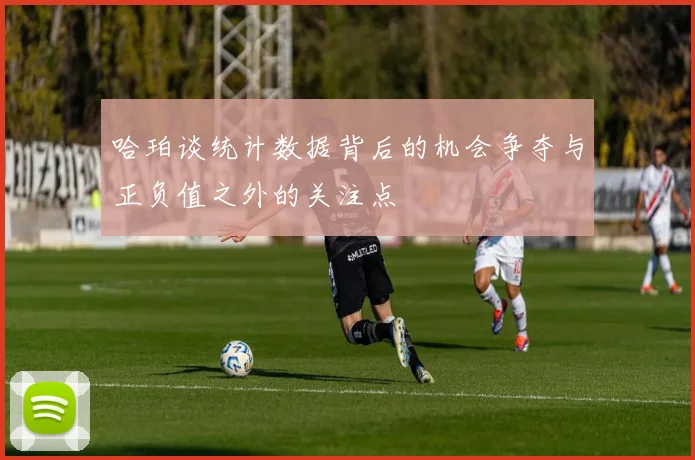 哈珀谈统计数据背后的机会争夺与正负值之外的关注点