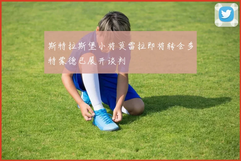 斯特拉斯堡小将莫雷拉即将转会多特蒙德已展开谈判