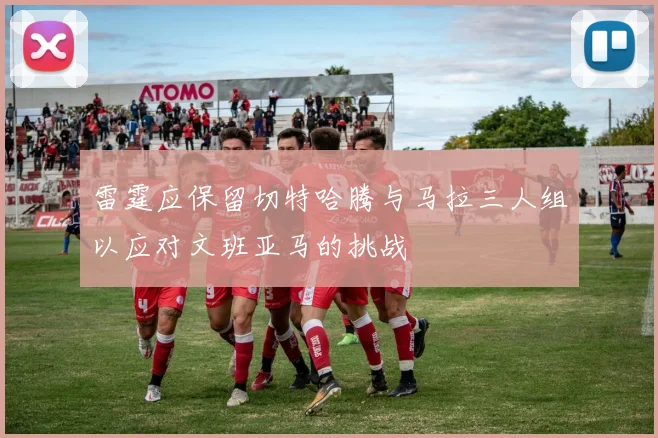 雷霆应保留切特哈腾与马拉三人组以应对文班亚马的挑战