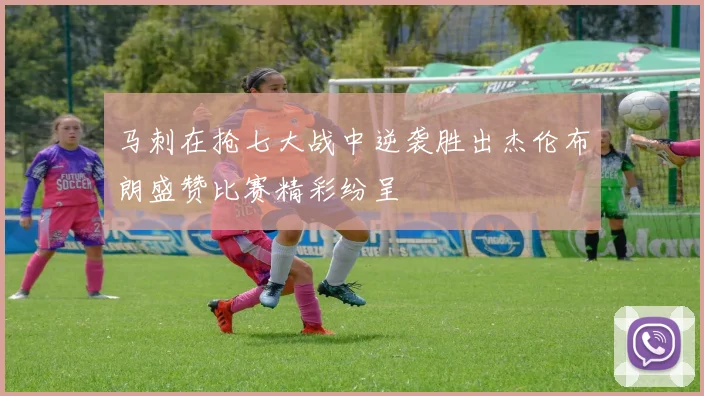 马刺在抢七大战中逆袭胜出杰伦布朗盛赞比赛精彩纷呈