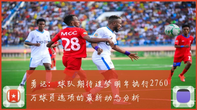 勇记：球队期待追梦明年执行2760万球员选项的最新动态分析