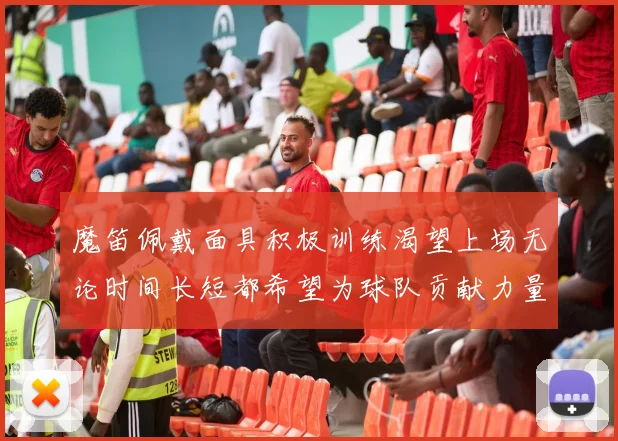 魔笛佩戴面具积极训练渴望上场无论时间长短都希望为球队贡献力量