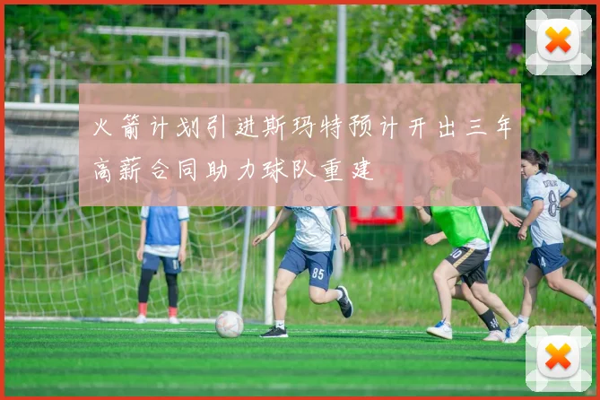 火箭计划引进斯玛特预计开出三年高薪合同助力球队重建