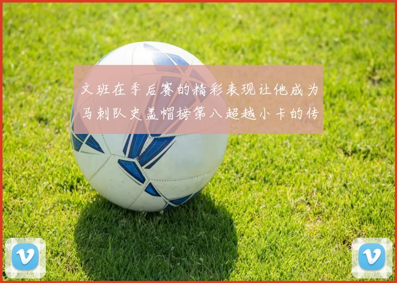 文班在季后赛的精彩表现让他成为马刺队史盖帽榜第八超越小卡的传奇之路