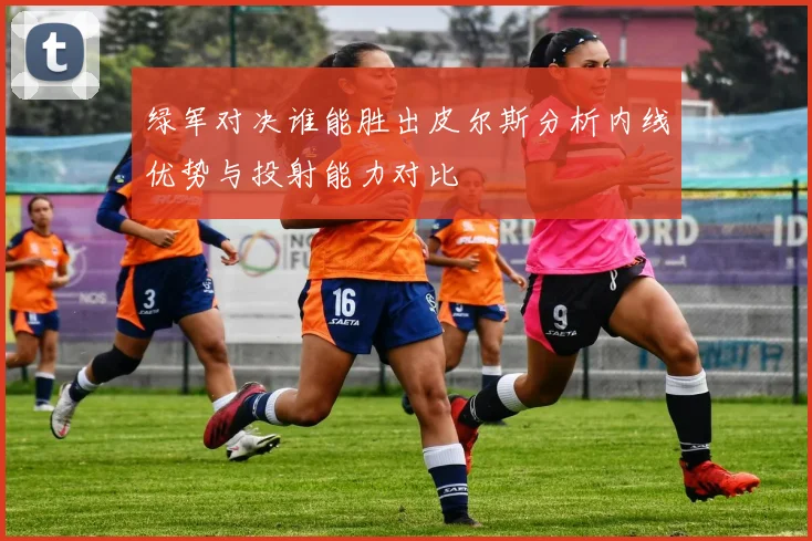 绿军对决谁能胜出皮尔斯分析内线优势与投射能力对比