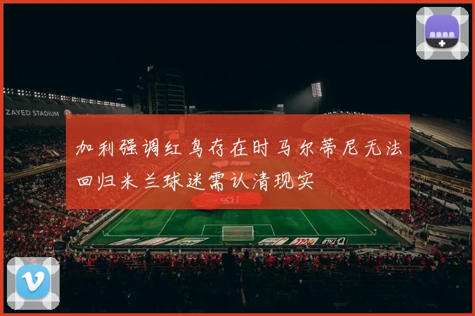 加利强调红鸟存在时马尔蒂尼无法回归米兰球迷需认清现实