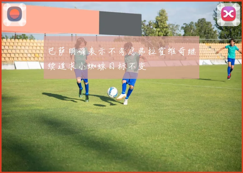 巴萨明确表示不考虑弗拉霍维奇继续追求小蜘蛛目标不变
