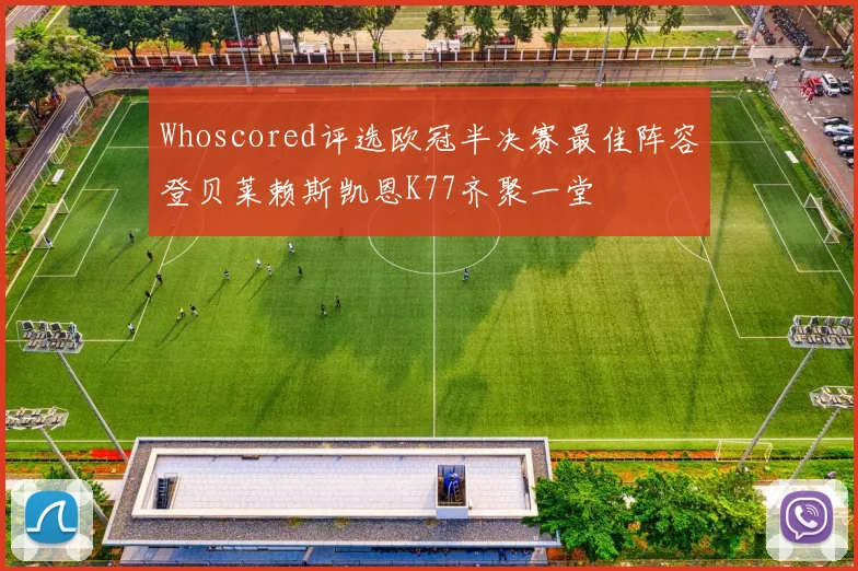 Whoscored评选欧冠半决赛最佳阵容登贝莱赖斯凯恩K77齐聚一堂